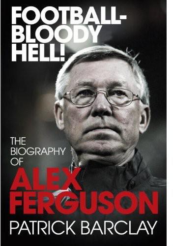 FootballBloody Hell!: The Biography of Alex Ferguson