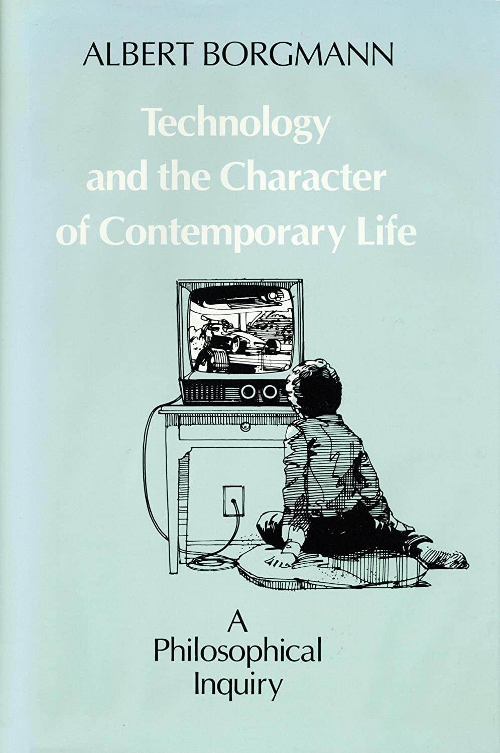 Technology and the Character of Contemporary Life: A Philosophical Inquiry