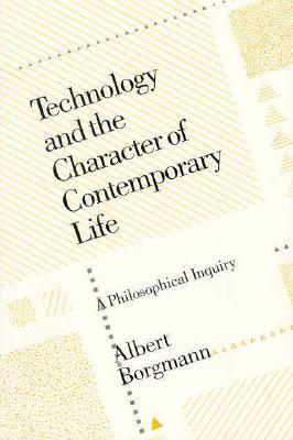 Technology and the Character of Contemporary Life: A Philosophical Inquiry