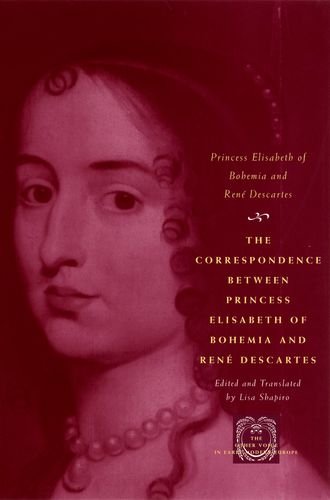 The Correspondence Between Princess Elisabeth of Bohemia &amp; René Descartes