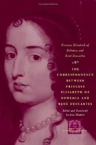 The Correspondence Between Princess Elisabeth of Bohemia and Reneu Descartes