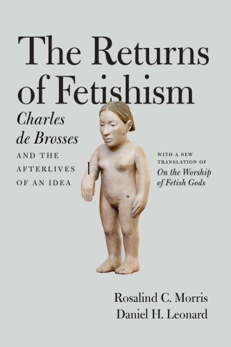 The Returns of Fetishism : Charles de Brosses and the Afterlives of an Idea