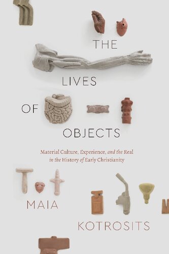 The lives of objects : material culture, experience, and the real in the history of early Christianity