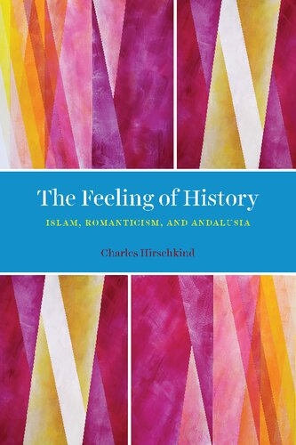 The feeling of history : Islam, romanticism, and Andalusia