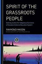 Spirit of the grassroots people : seeking justice for indigenous survivors of Canada's colonial education system