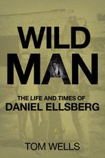 Wild Man : the Life and Times of Daniel Ellsberg.