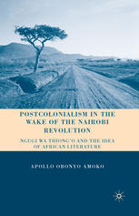 Postcolonialism in the wake of the Nairobi revolution : Ngugi Wa Thiong'o and the idea of African literature