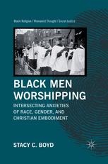 Black men worshipping : intersecting anxieties of race, gender, and Christian embodiment