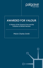 Awarded for valour : a history of the Victoria Cross and the evolution of British heroism