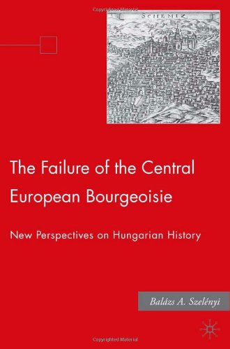 The failure of the Central European Bourgeoisie ; New perspectives on Hungarian history