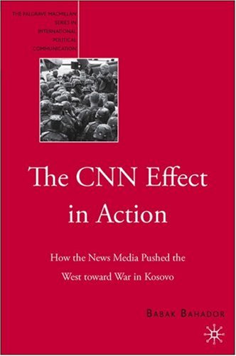 The CNN effect in action : how the news media pushed the West toward war in Kosovo