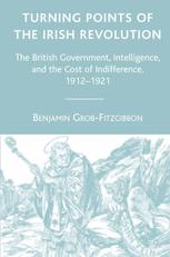 Turning points of the Irish Revolution ; The British Government, intelligence, and the cost of indifference, 1912-1921