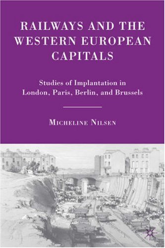 Railways and the Western European Capitals Studies of Implantation in London, Paris, Berlin, and Brussels