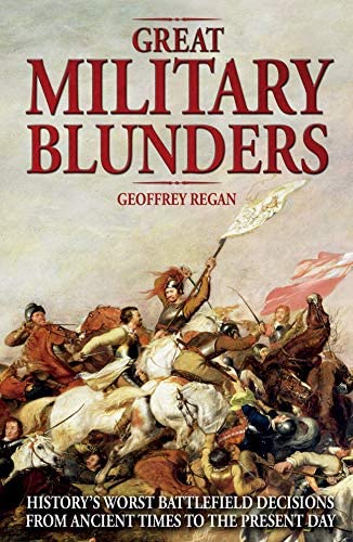 Great Military Blunders: History's Worst Battlefield Decisions from Ancient Times to the Present Day