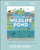 RHS how to create a wildlife pond : plan, dig, and enjoy a natural pond in your own back garden