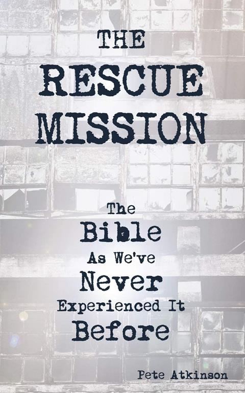 The Rescue Mission: The Bible As We've Never Experienced It Before