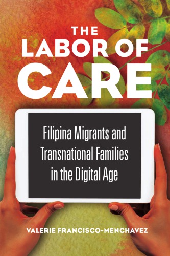 The labor of care : Filipina migrants andtransnational families in the digital age