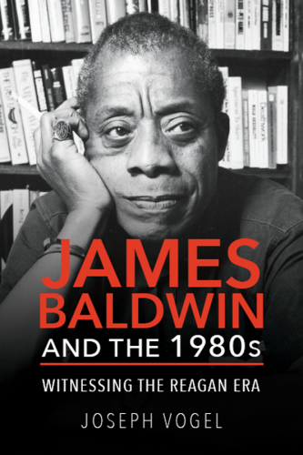 James Baldwin and the 1980s : witnessing the Reagan era