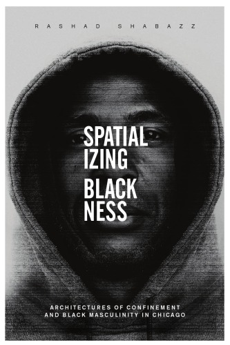 Spatializing blackness : architectures of confinement and black masculinity in Chicago