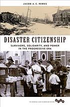 Disaster citizenship : survivors, solidarity, and power in the progressive era