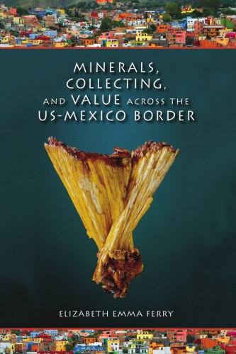 Minerals, Collecting, and Value Across the Us-Mexico Border Minerals, Collecting, and Value Across the Us-Mexico Border