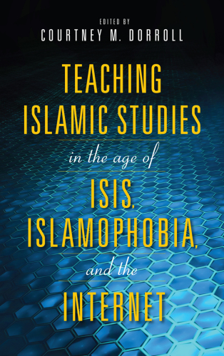 Teaching Islamic Studies in the Age of Isis, Islamophobia, and the Internet