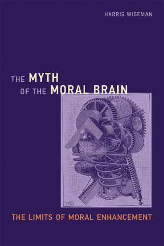 The myth of the moral brain : the limits of moral enhancement