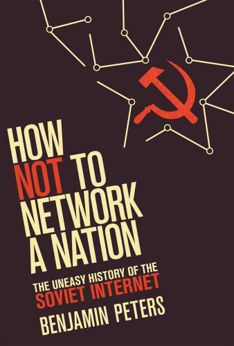 How not to network a nation : the uneasy history of the Soviet Internet