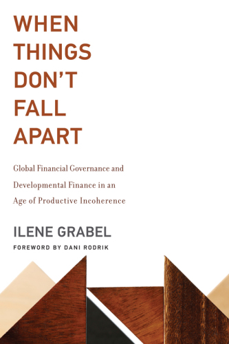 When Things Don't Fall Apart Global Financial Governance and Developmental Finance in an Age of Productive Incoherence.