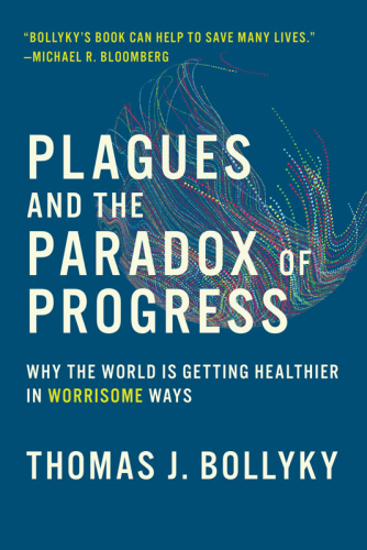Plagues and the paradox of progress : why the world is getting healthier in worrisome ways
