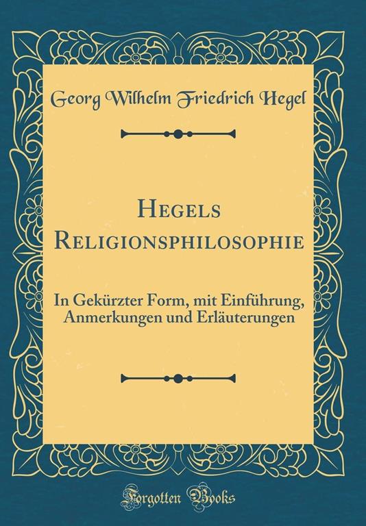 Hegels Religionsphilosophie: In Gek&uuml;rzter Form, Mit Einf&uuml;hrung, Anmerkungen Und Erl&auml;uterungen (Classic Reprint) (German Edition)