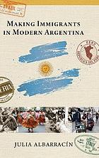 Making Immigrants in Modern Argentina