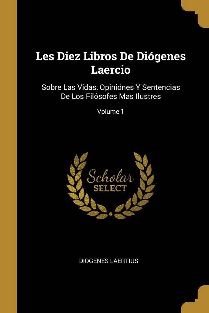 Les Diez Libros De Di&oacute;genes Laercio: Sobre Las Vidas, Opini&oacute;nes Y Sentencias De Los Fil&oacute;sofes Mas Ilustres; Volume 1 (Spanish Edition)