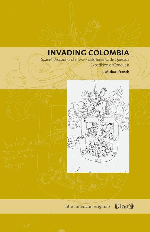 Invading Colombia: Spanish Accounts of the Gonzalo Jimenez de Quesada Expedition of Conquest