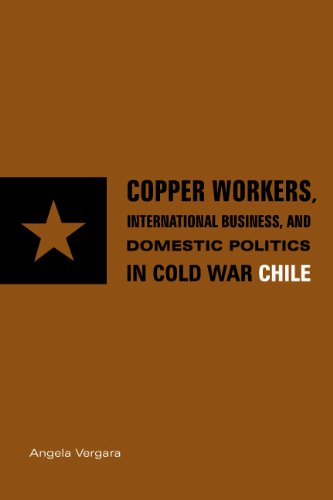 Copper Workers, International Business, and Domestic Politics in Cold War Chile