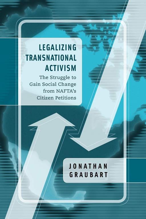 Legalizing Transnational Activism: The Struggle to Gain Social Change from NAFTA's Citizen Petitions