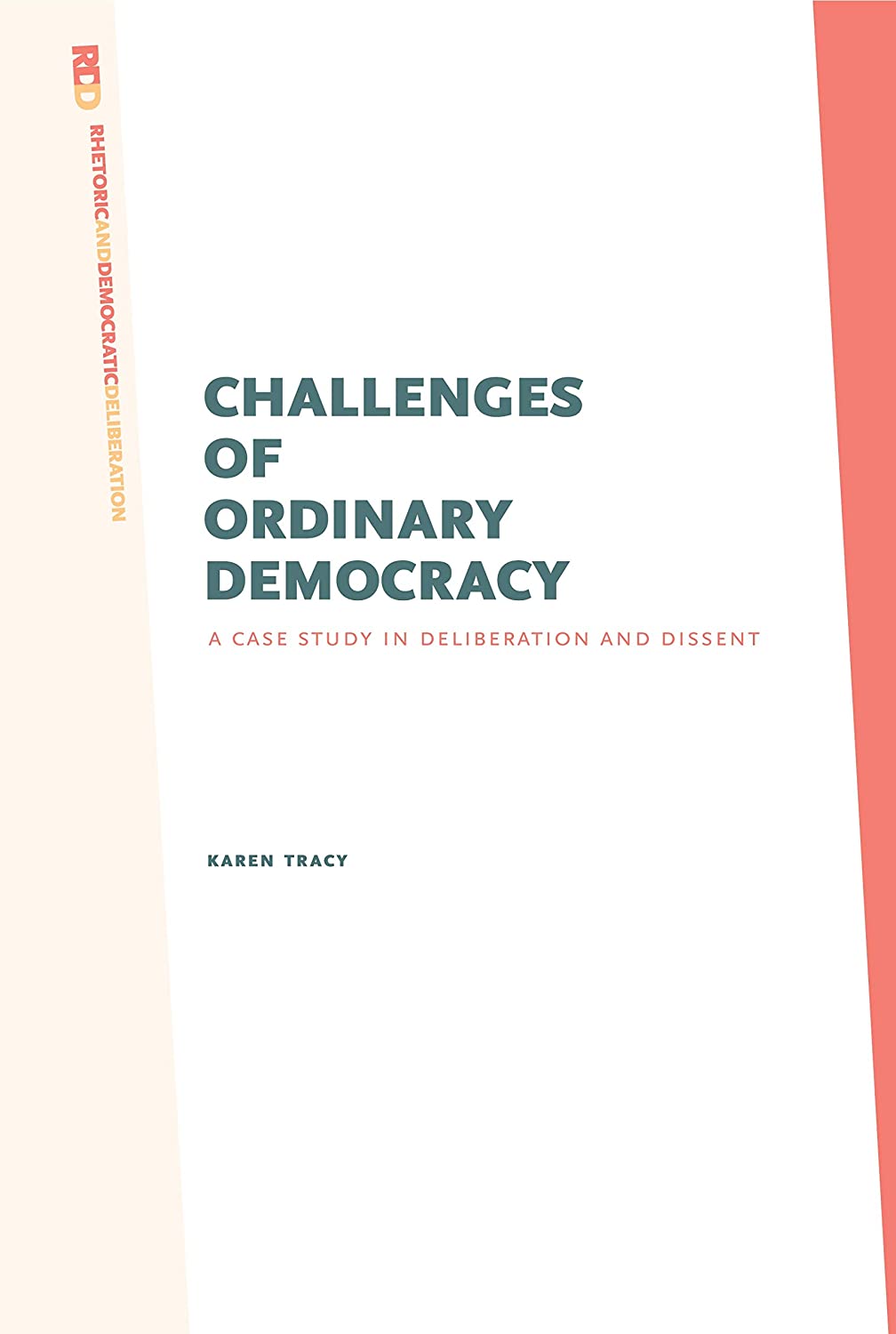 Challenges of Ordinary Democracy: A Case Study in Deliberation and Dissent (Rhetoric and Democratic Deliberation)