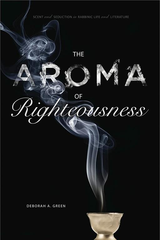 The Aroma of Righteousness: Scent and Seduction in Rabbinic Life and Literature