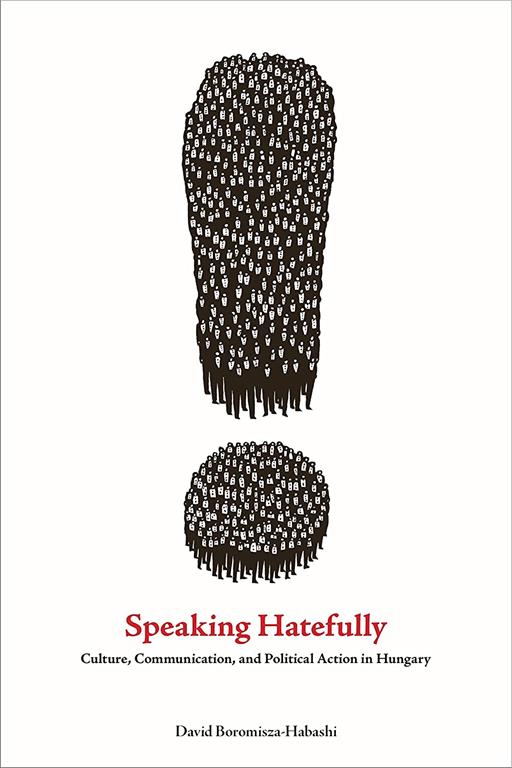 Speaking Hatefully: Culture, Communication, and Political Action in Hungary (Rhetoric and Democratic Deliberation)