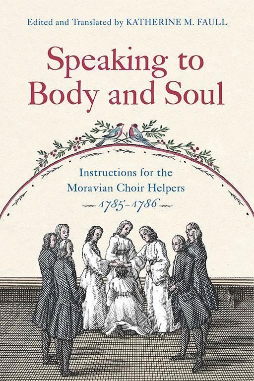 Speaking to Body and Soul: Instructions for the Moravian Choir Helpers, 1785&ndash;1786 (Pietist, Moravian, and Anabaptist Studies)