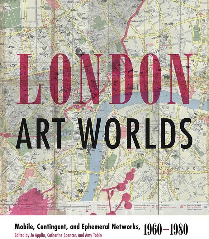 London Art Worlds: Mobile, Contingent, and Ephemeral Networks, 1960&ndash;1980 (Refiguring Modernism)