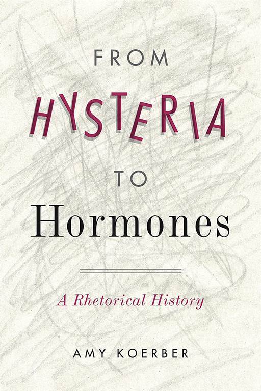 From Hysteria to Hormones: A Rhetorical History (RSA Series in Transdisciplinary Rhetoric)