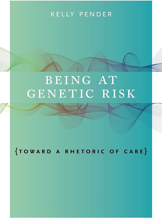 Being at Genetic Risk: Toward a Rhetoric of Care (RSA Series in Transdisciplinary Rhetoric)