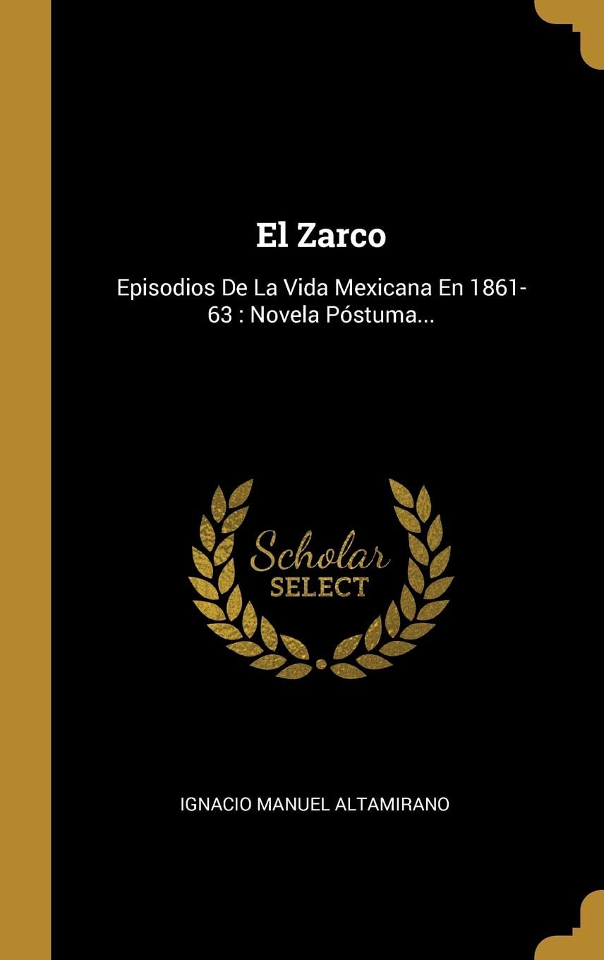 El Zarco: Episodios De La Vida Mexicana En 1861-63 : Novela P&oacute;stuma... (Spanish Edition)