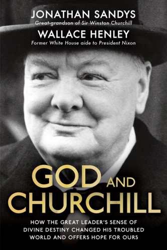 God and Churchill: How His Sense of Divine Destiny Changed his Troubled World and Offers Hope for Ours