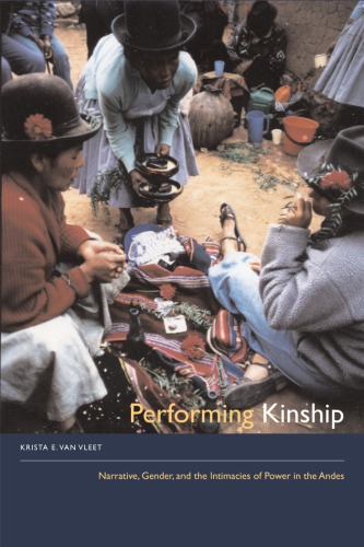 Performing kinship : narrative, gender, and the intimacies of power in the Andes