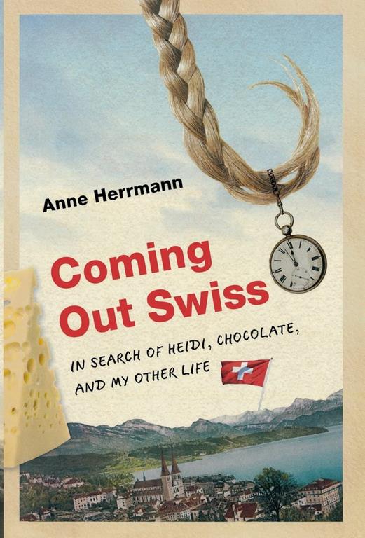 Coming Out Swiss: In Search of Heidi, Chocolate, and My Other Life