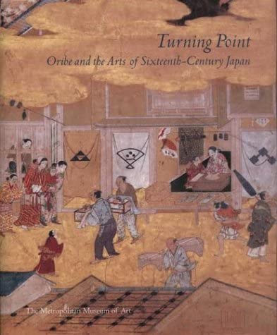 Turning Point: Oribe and the Arts of Sixteenth-Century Japan