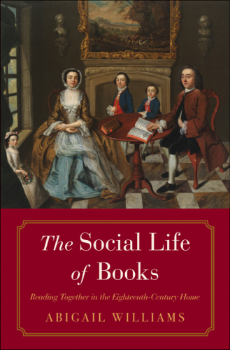 The Social Life of Books: Reading Together in the Eighteenth-Century Home (The Lewis Walpole Series in Eighteenth-Century Culture and History)