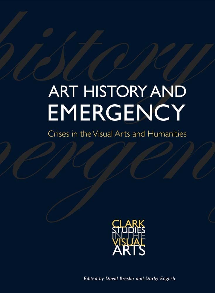 Art History and Emergency: Crises in the Visual Arts and Humanities (Clark Studies in the Visual Arts)